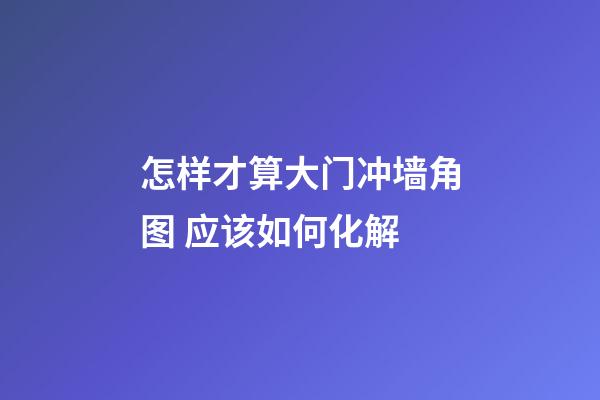 怎样才算大门冲墙角图 应该如何化解